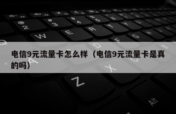 9元流量卡套餐有长期的吗：看完别再到处乱找了！